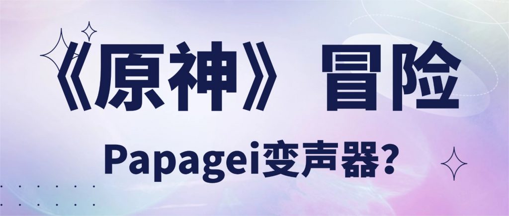 在《原神》里“声”临其境：用Papagei变声器，让提瓦特冒险更有代入感